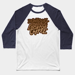 Dont look for love, look for coffee Baseball T-Shirt